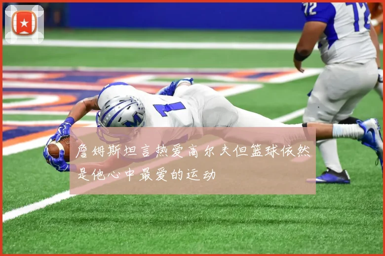 詹姆斯坦言热爱高尔夫但篮球依然是他心中最爱的运动