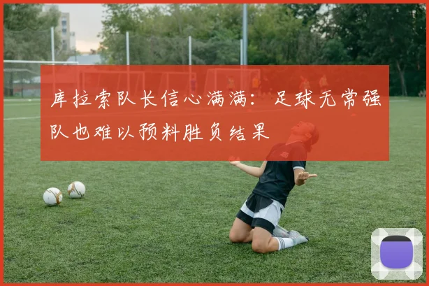 库拉索队长信心满满：足球无常强队也难以预料胜负结果