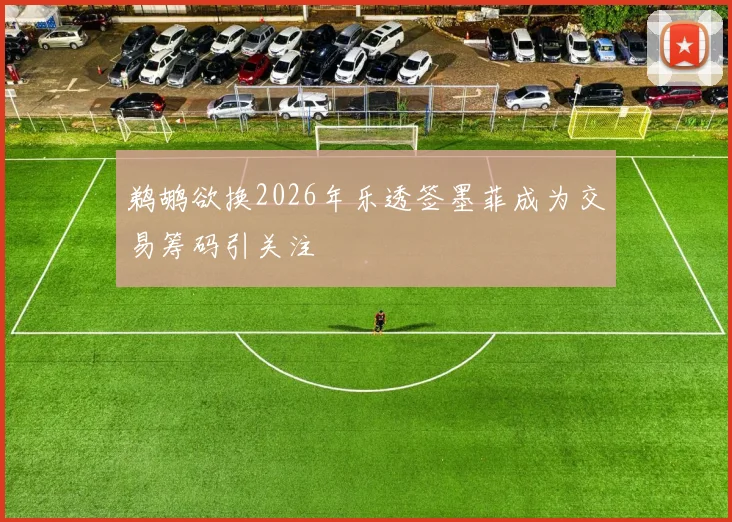 鹈鹕欲换2026年乐透签墨菲成为交易筹码引关注