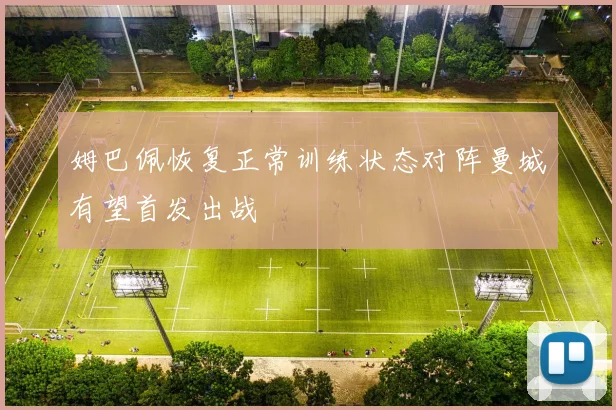 姆巴佩恢复正常训练状态对阵曼城有望首发出战