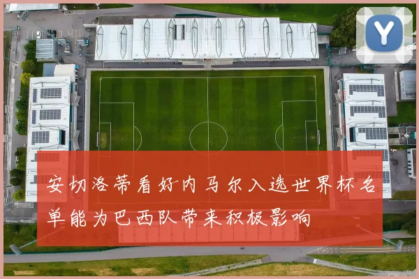 安切洛蒂看好内马尔入选世界杯名单能为巴西队带来积极影响