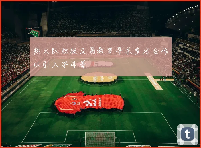 热火队积极交易希罗寻求多方合作以引入字母哥