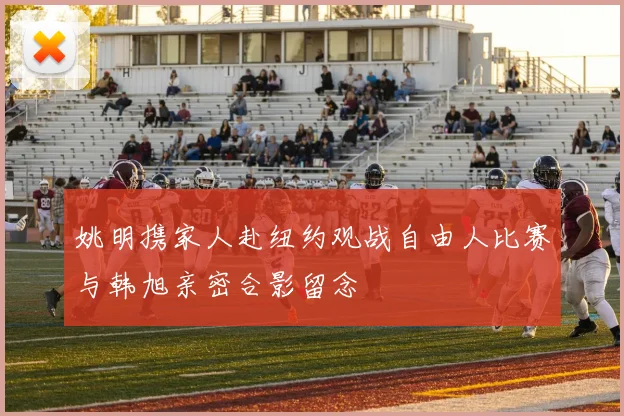 姚明携家人赴纽约观战自由人比赛与韩旭亲密合影留念