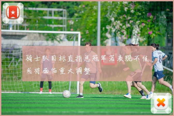 骑士队目标直指总冠军若表现不佳或将面临重大调整